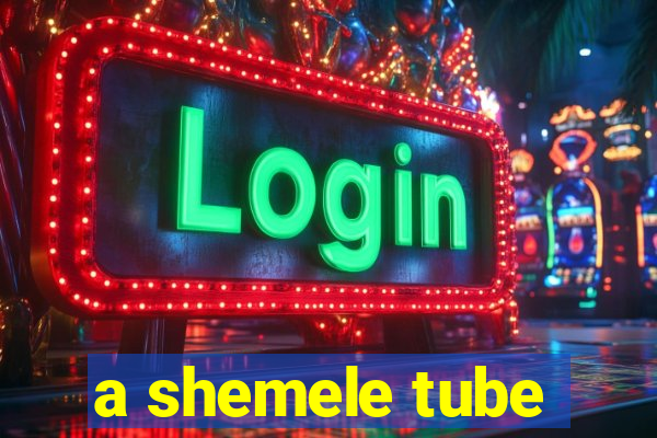 a shemele tube